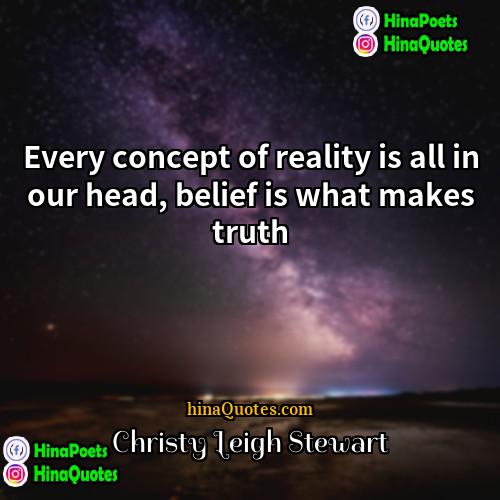 Christy Leigh Stewart Quotes | Every concept of reality is all in